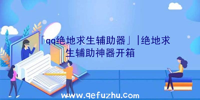 「qq绝地求生辅助器」|绝地求生辅助神器开箱